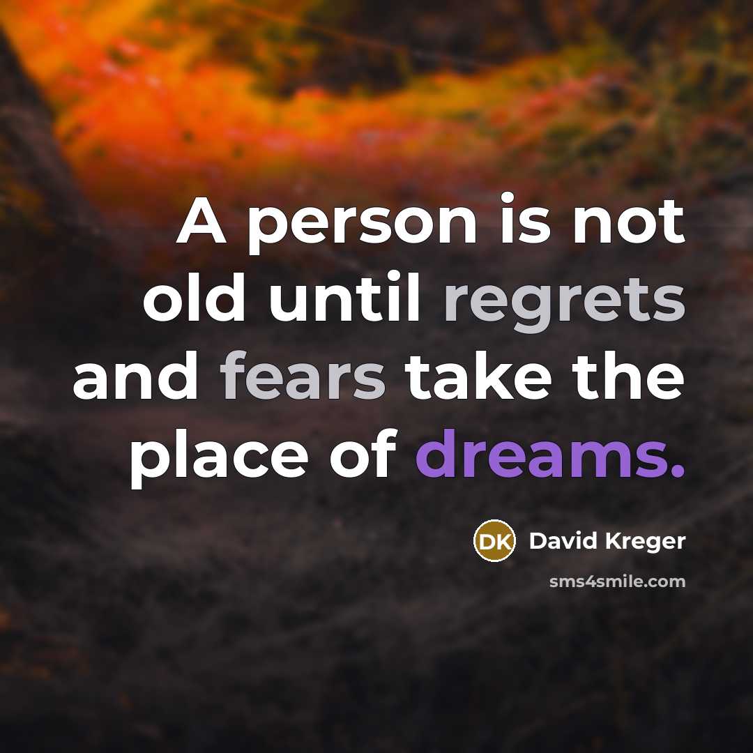 “A person is not old until regrets and fears take the place of dreams.” quote by David Kreger