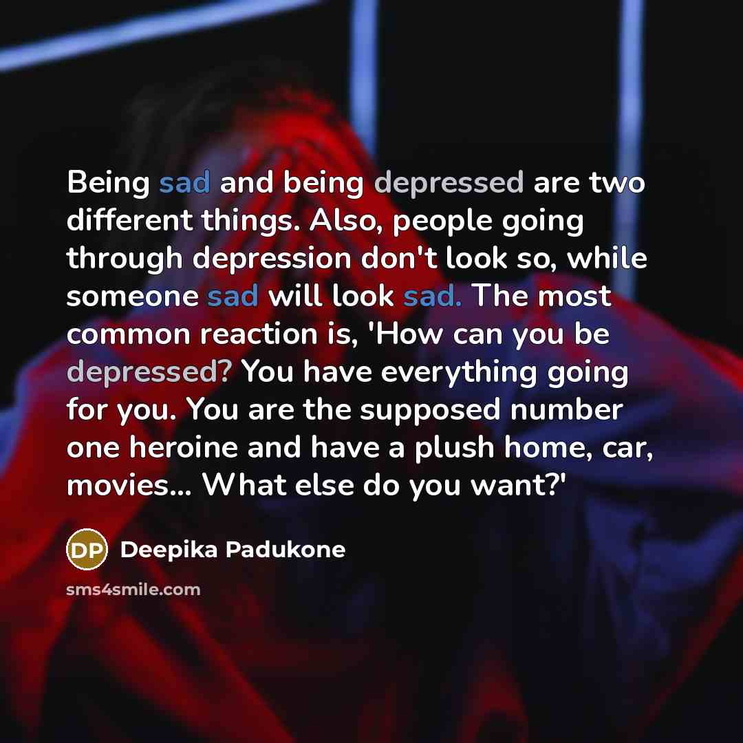 “Being sad and being depressed are two different things. Also,…” quote by Deepika Padukone