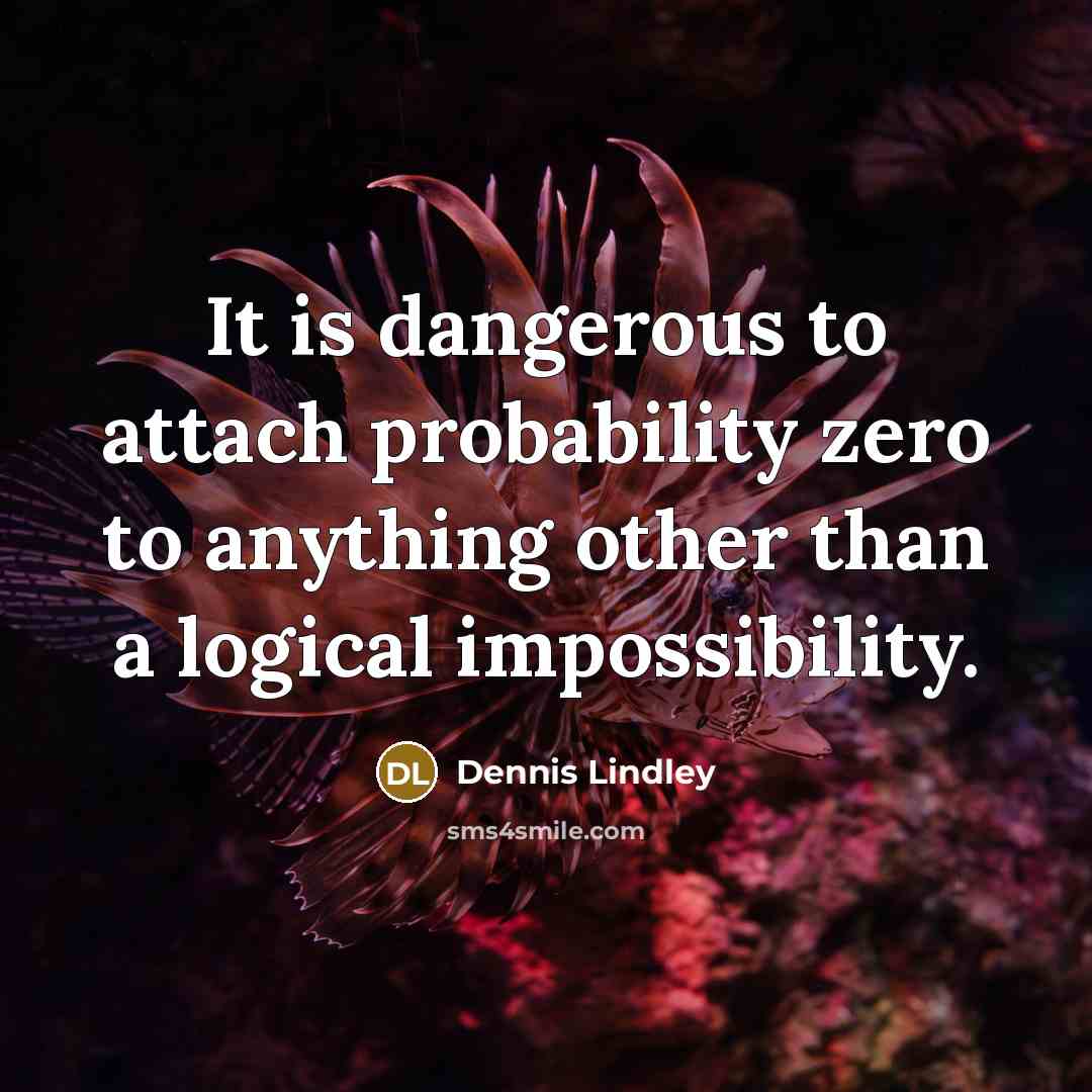 “It is dangerous to attach probability zero to anything other…” quote by Dennis Lindley