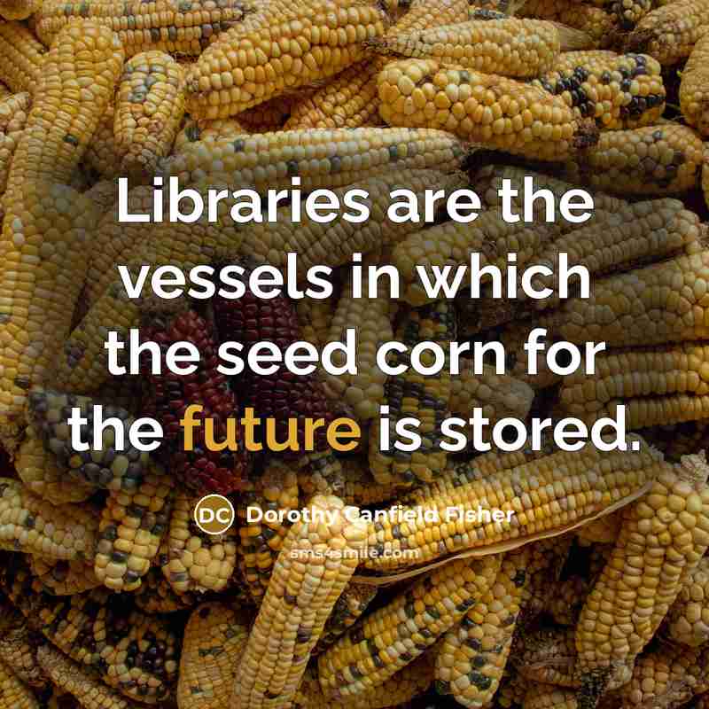 “Libraries are the vessels in which the seed corn for…” quote by Dorothy Canfield Fisher