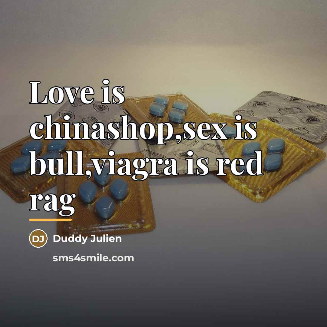 “Love is chinashop,sex is bull,viagra is red rag…” quote by Duddy Julien