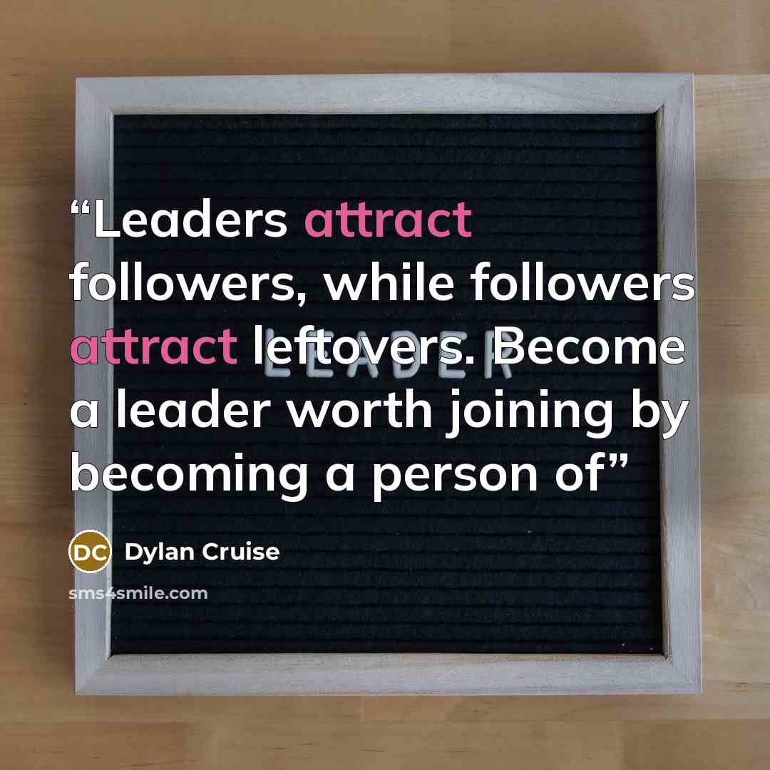 “Leaders attract followers, while followers attract leftovers. Become a leader worth joining by becoming a person of” quote by Dylan Cruise