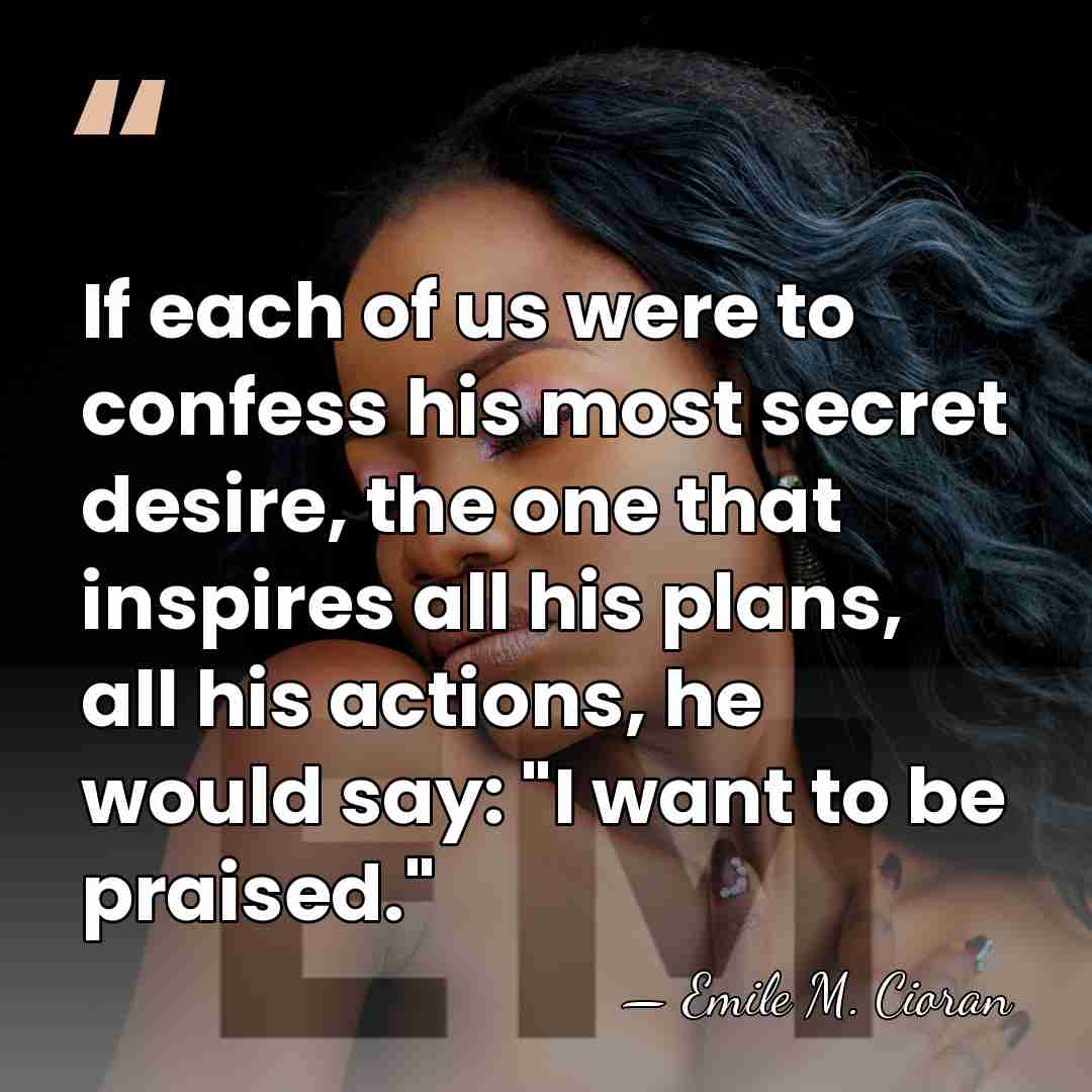If each of us were to confess his most secret desire, the&hellip; - Emile M. Cioran