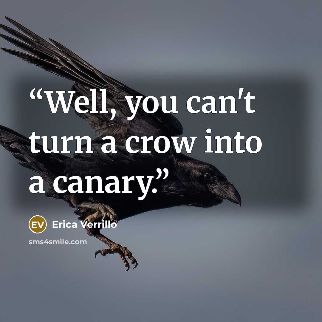 “Well, you can't turn a crow into a canary.” quote by Erica Verrillo