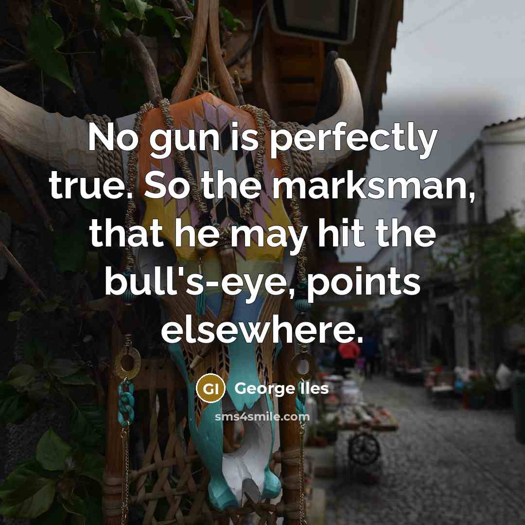 “No gun is perfectly true. So the marksman, that he…” quote by George Iles