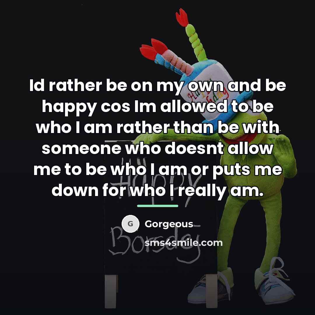 “Id rather be on my own and be happy cos…” quote by Gorgeous
