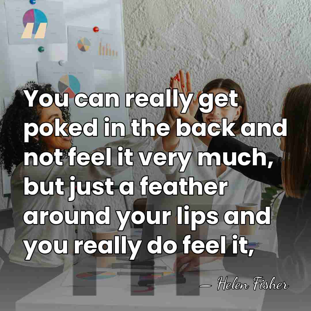 You can really get poked in the back and not feel it&hellip; - Helen Fisher