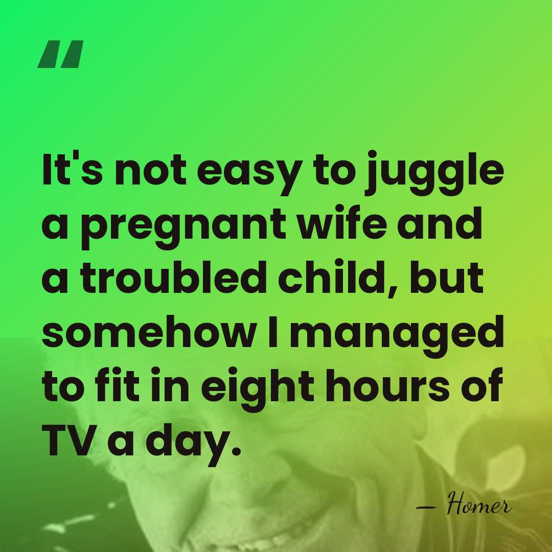 It's not easy to juggle a pregnant wife and a troubled child,&hellip; - Homer