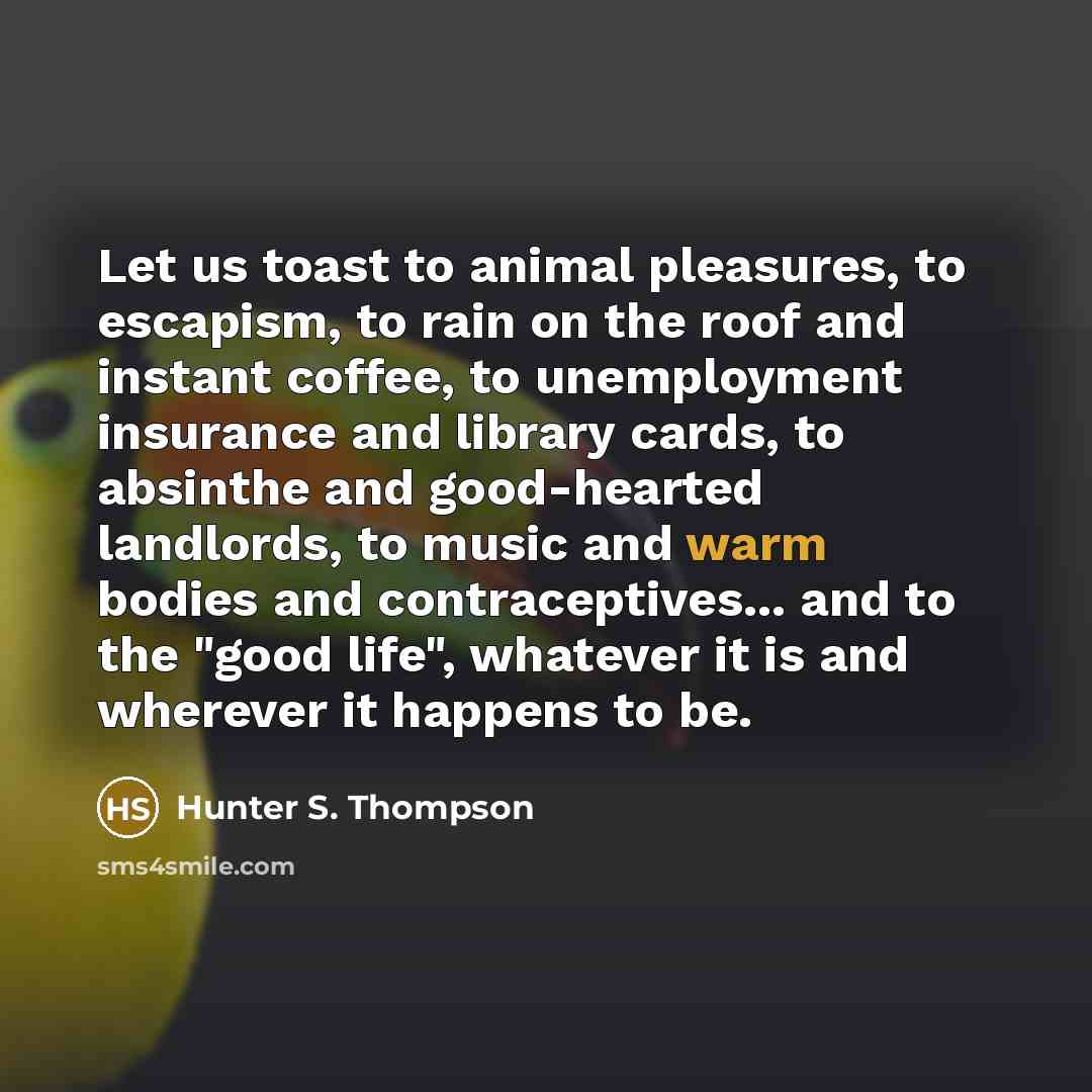 “Let us toast to animal pleasures, to escapism, to rain…” quote by Hunter S. Thompson