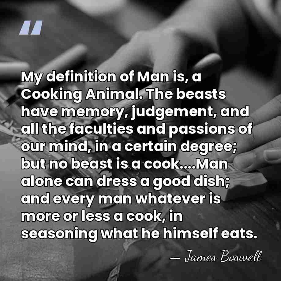 My definition of Man is, a Cooking Animal. The beasts have memory,&hellip; - James Boswell