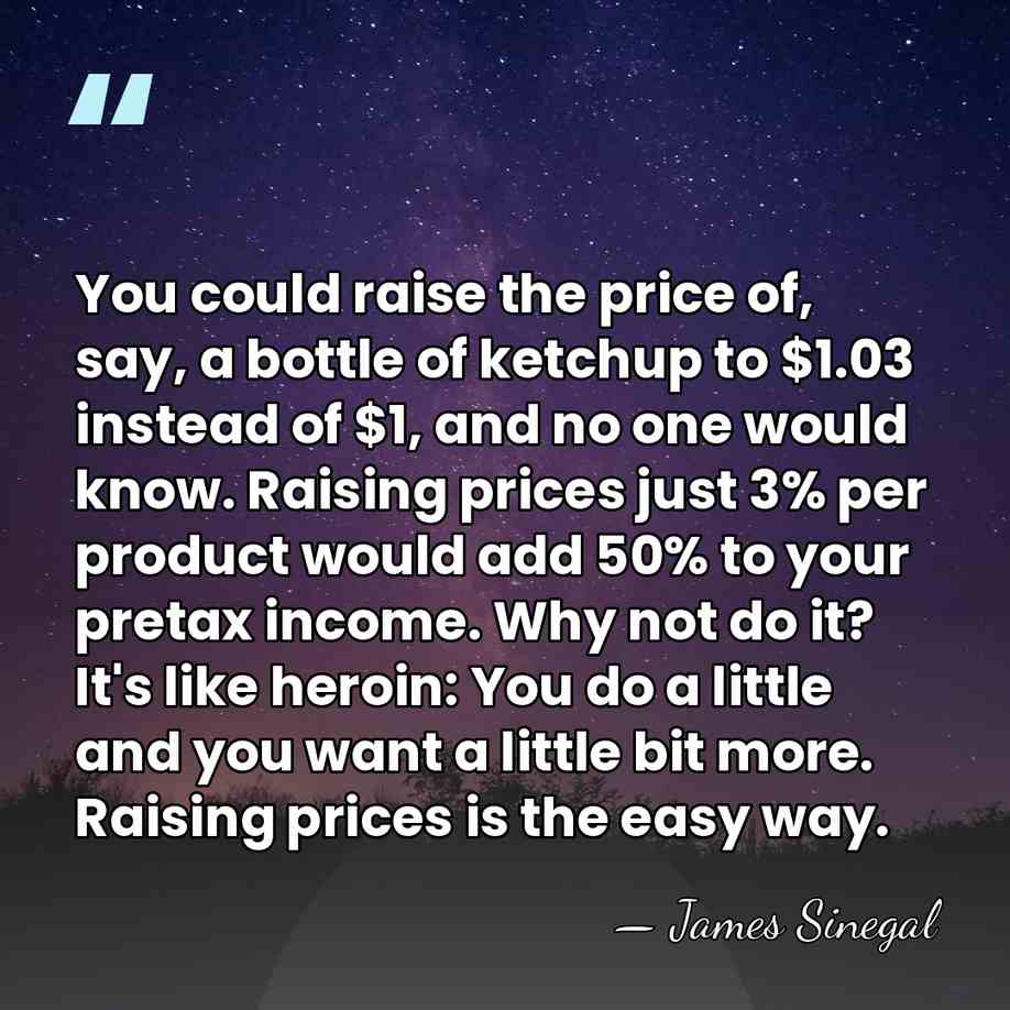 You could raise the price of, say, a bottle of ketchup to&hellip; - James Sinegal