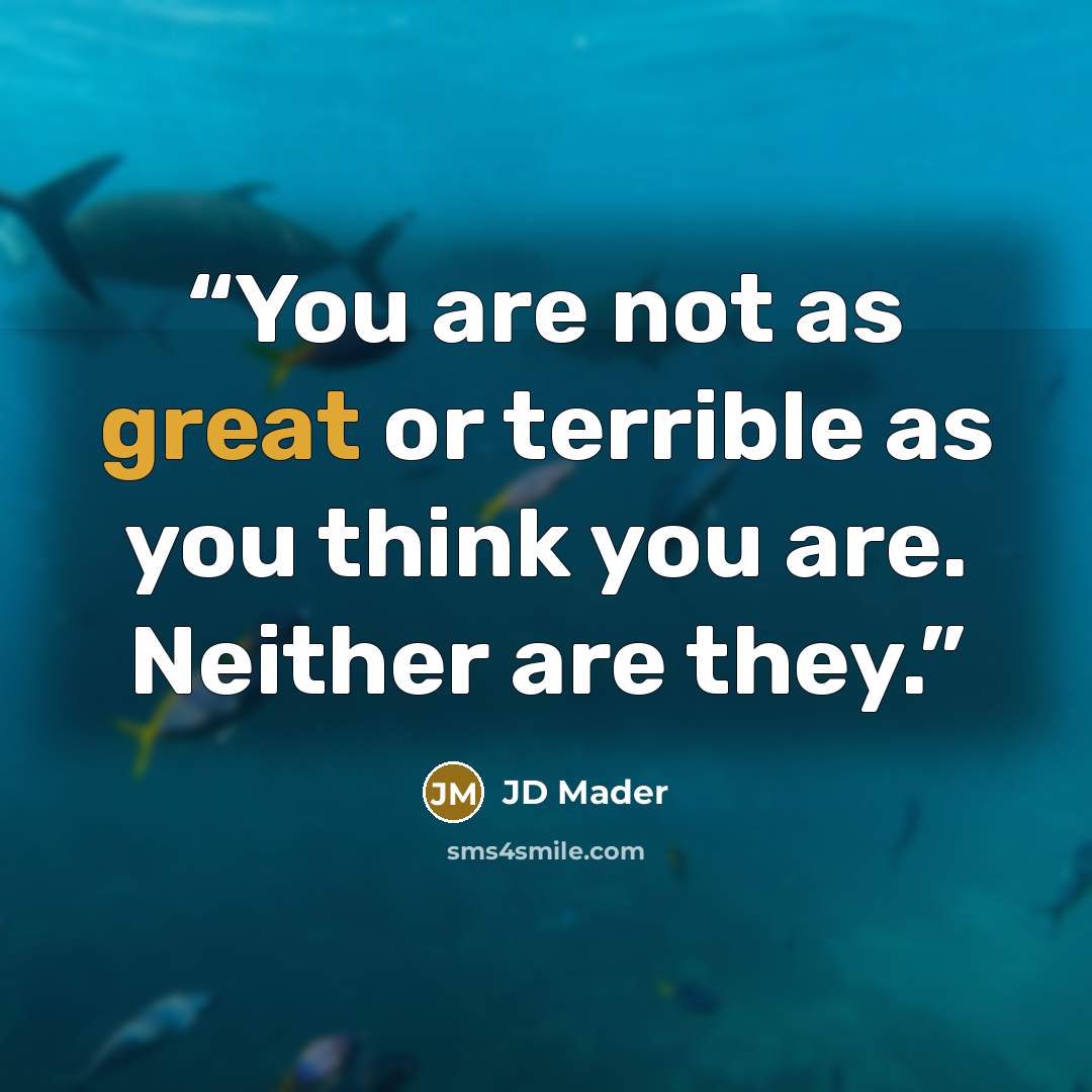 “You are not as great or terrible as you think you are. Neither are they.” quote by JD Mader