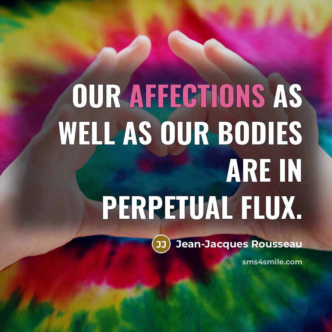 “Our affections as well as our bodies are in perpetual flux.” quote by Jean-Jacques Rousseau