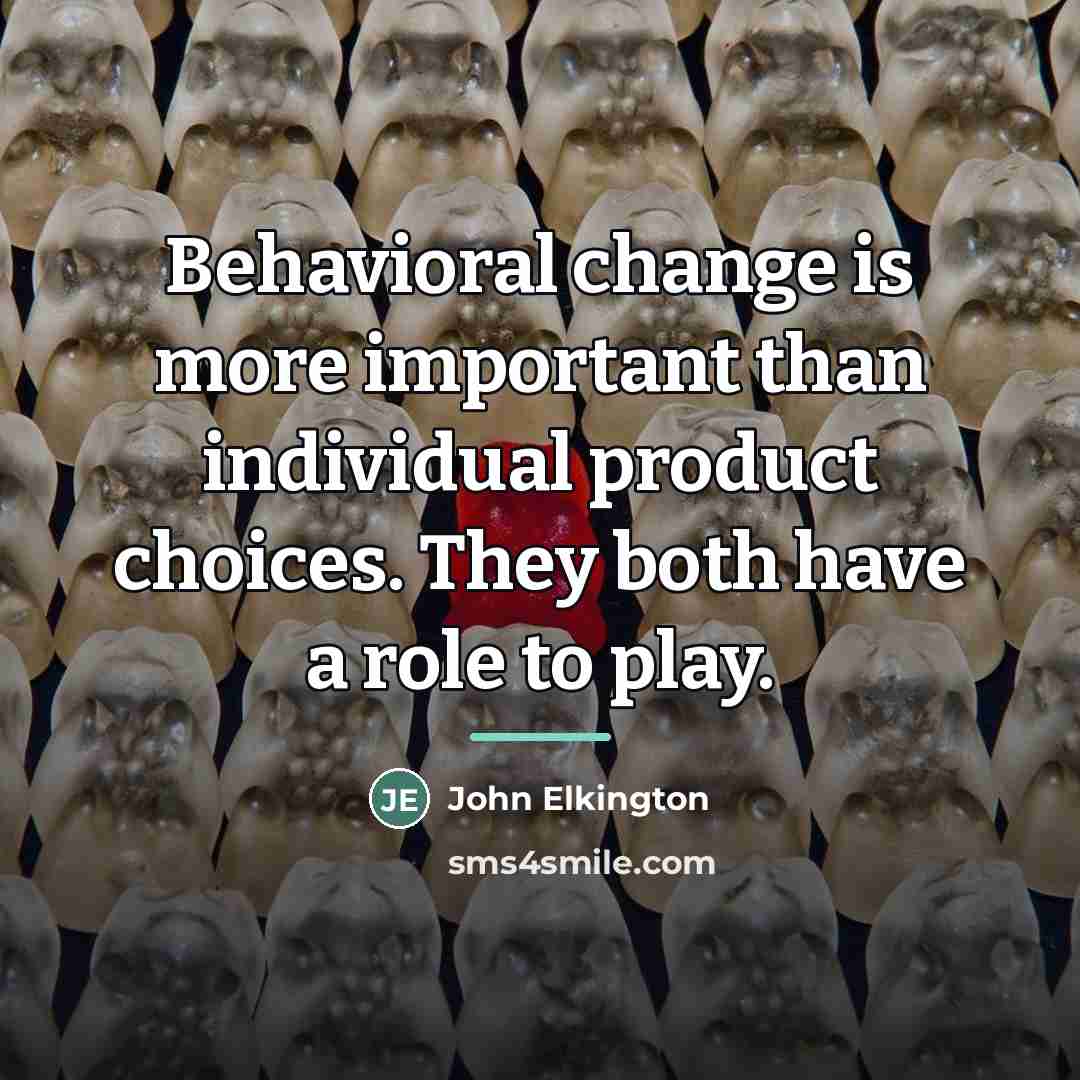 “Behavioral change is more important than individual product choices. They…” quote by John Elkington