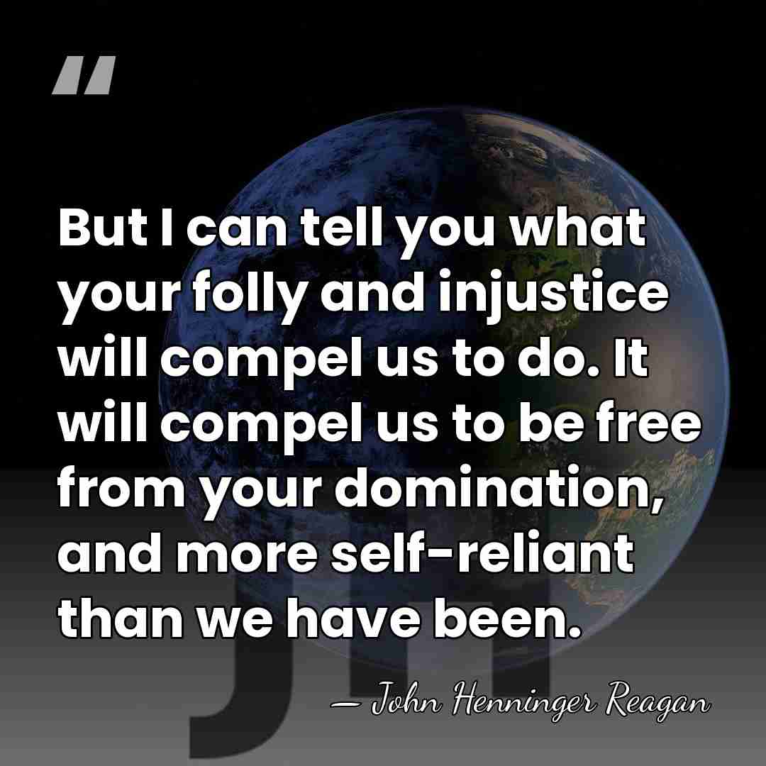 But I can tell you what your folly and injustice will compel&hellip; - John Henninger Reagan