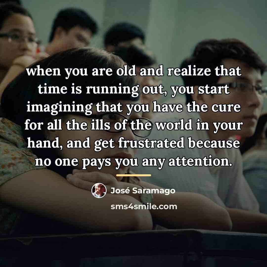 “when you are old and realize that time is running…” quote by Jose Saramago