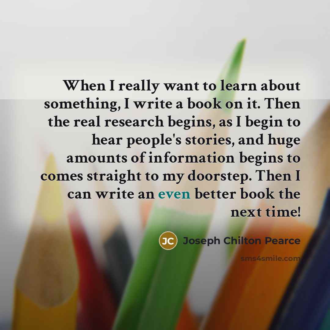 “When I really want to learn about something, I write…” quote by Joseph Chilton Pearce