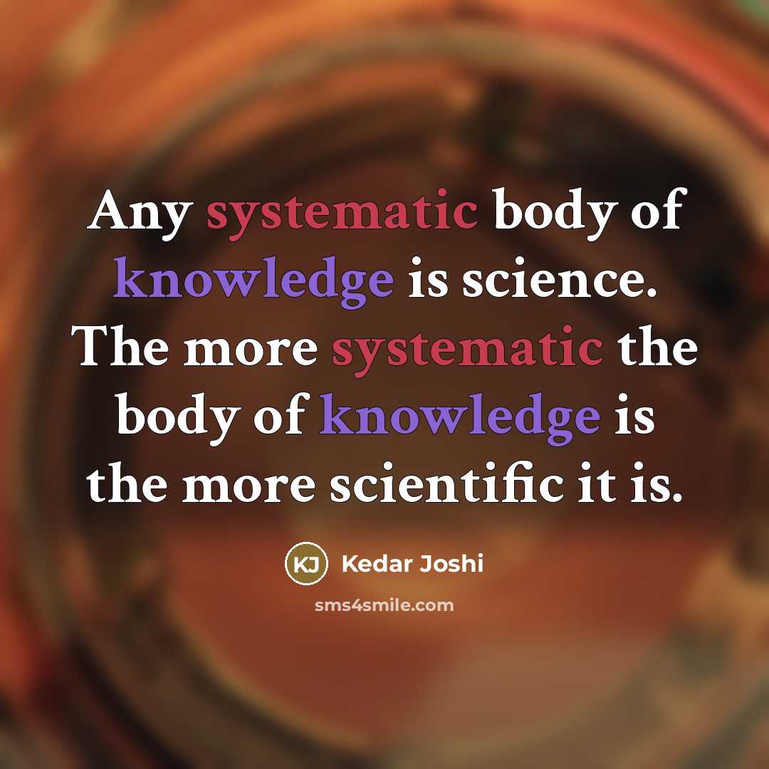 “Any systematic body of knowledge is science. The more systematic…” quote by Kedar Joshi