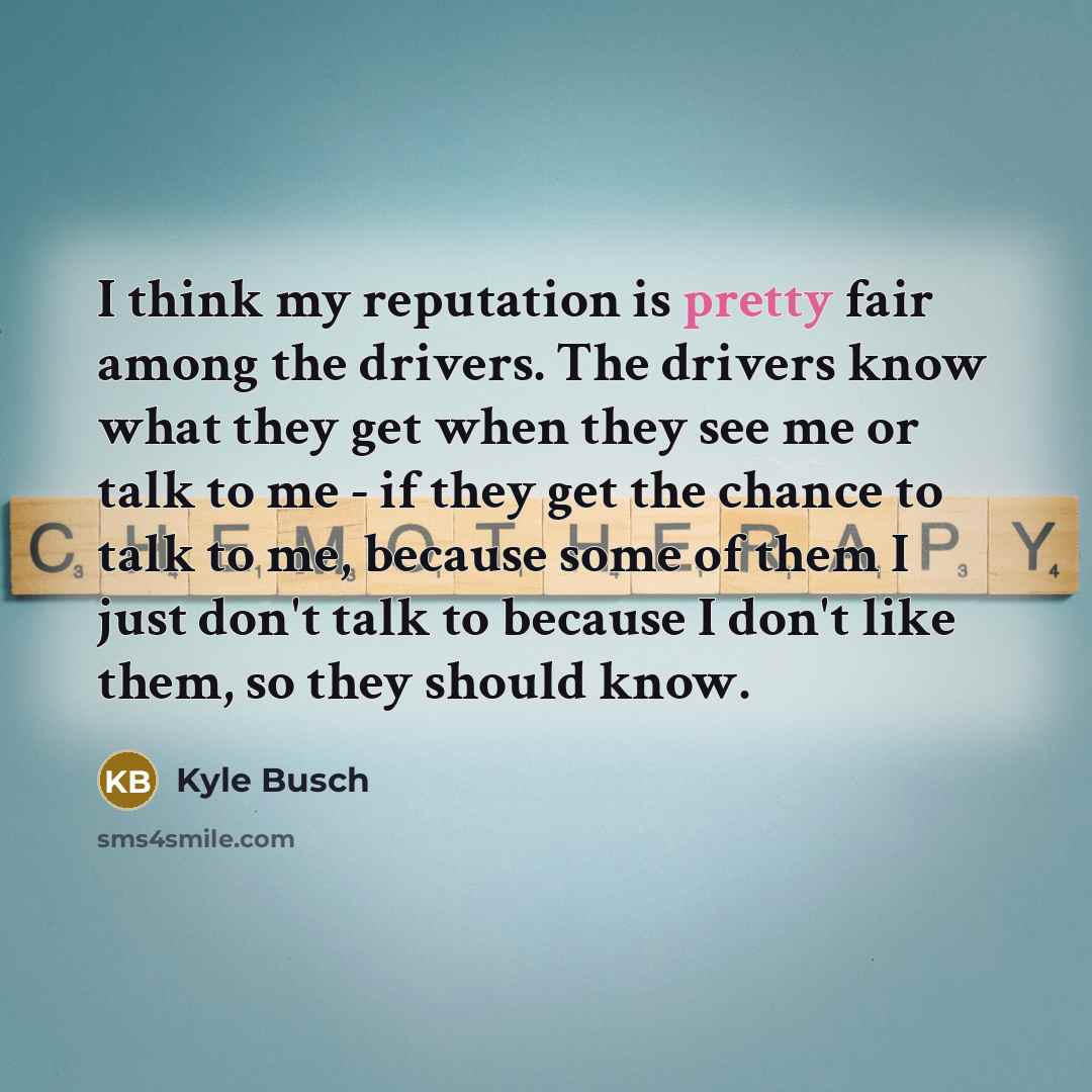 “I think my reputation is pretty fair among the drivers.…” quote by Kyle Busch
