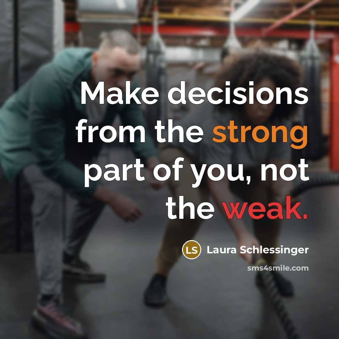 “Make decisions from the strong part of you, not the weak.” quote by Laura Schlessinger