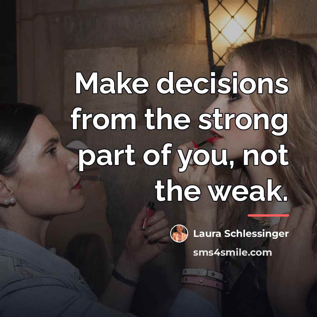 “Make decisions from the strong part of you, not the…” quote by Laura Schlessinger