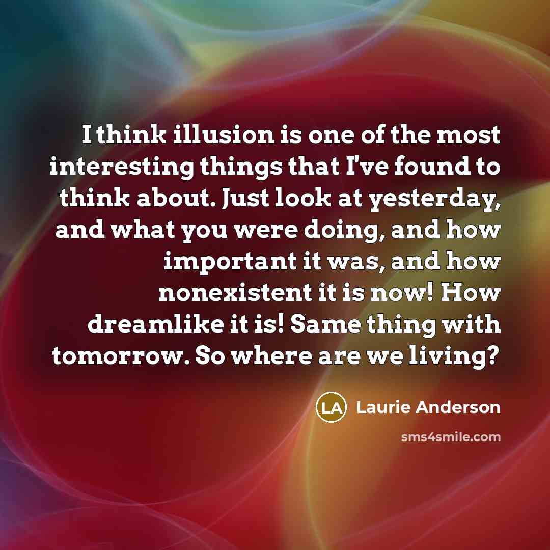 “I think illusion is one of the most interesting things…” quote by Laurie Anderson
