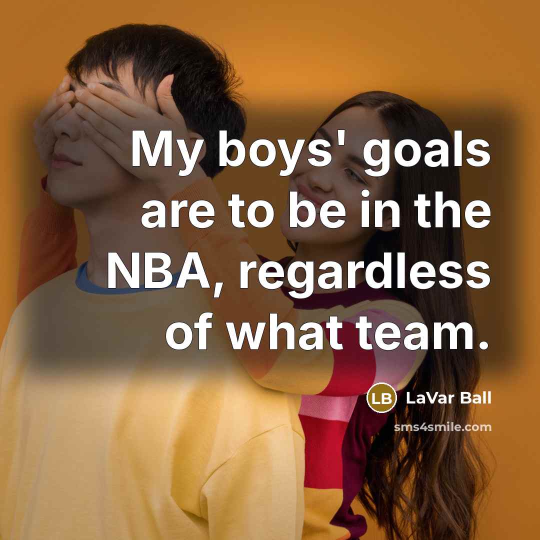 “My boys' goals are to be in the NBA, regardless…” quote by LaVar Ball