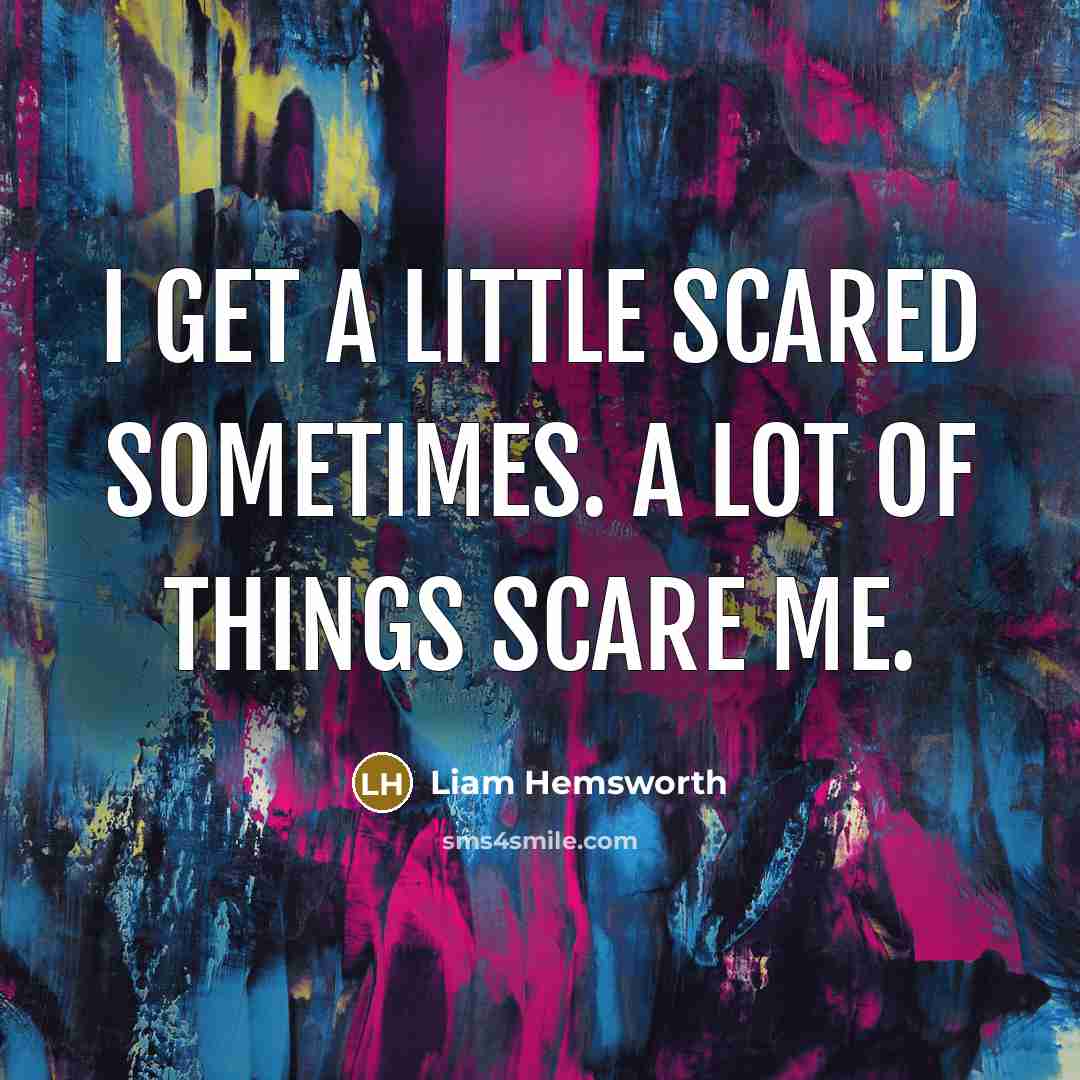 “I get a little scared sometimes. A lot of things scare me.” quote by Liam Hemsworth
