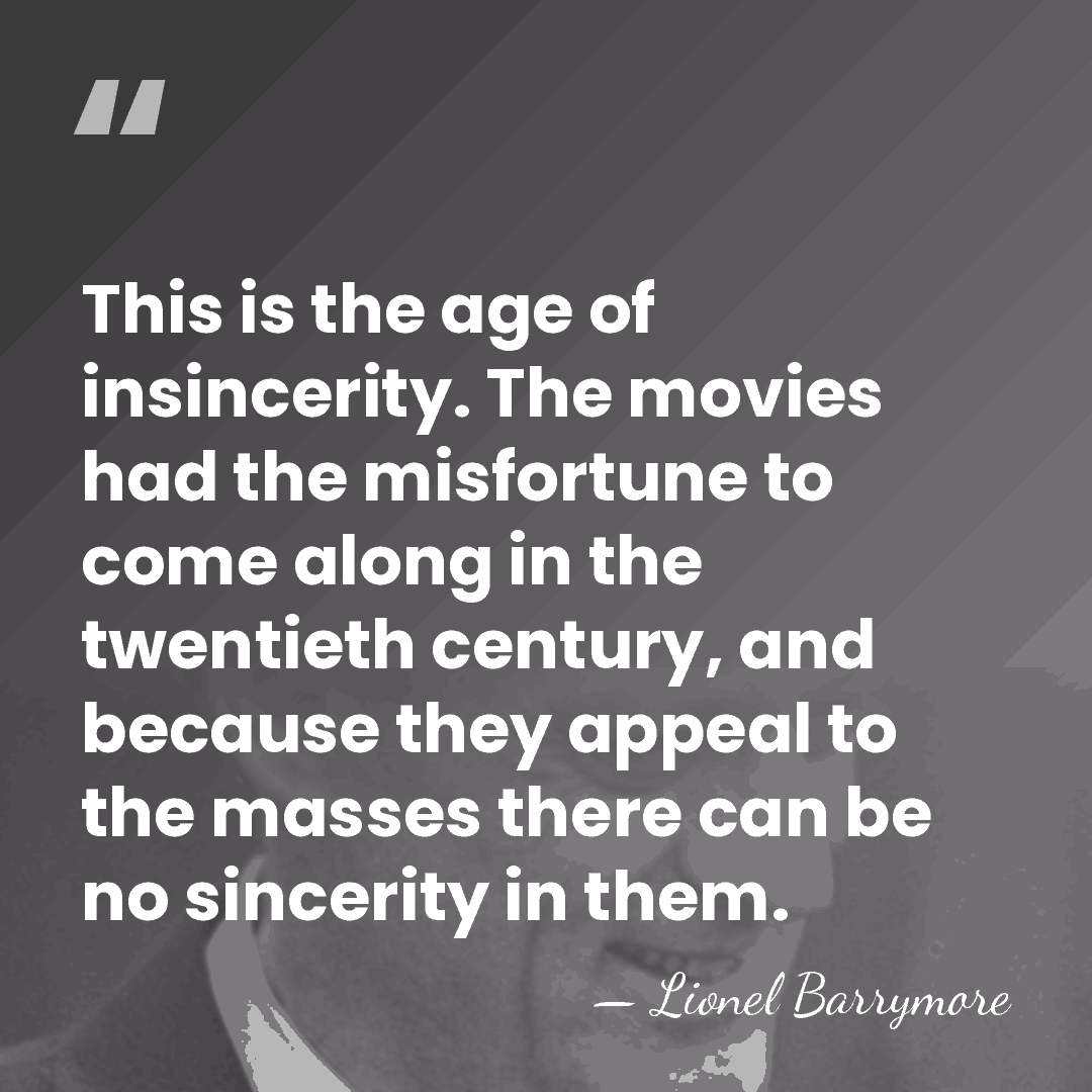 This is the age of insincerity. The movies had the misfortune to&hellip; - Lionel Barrymore