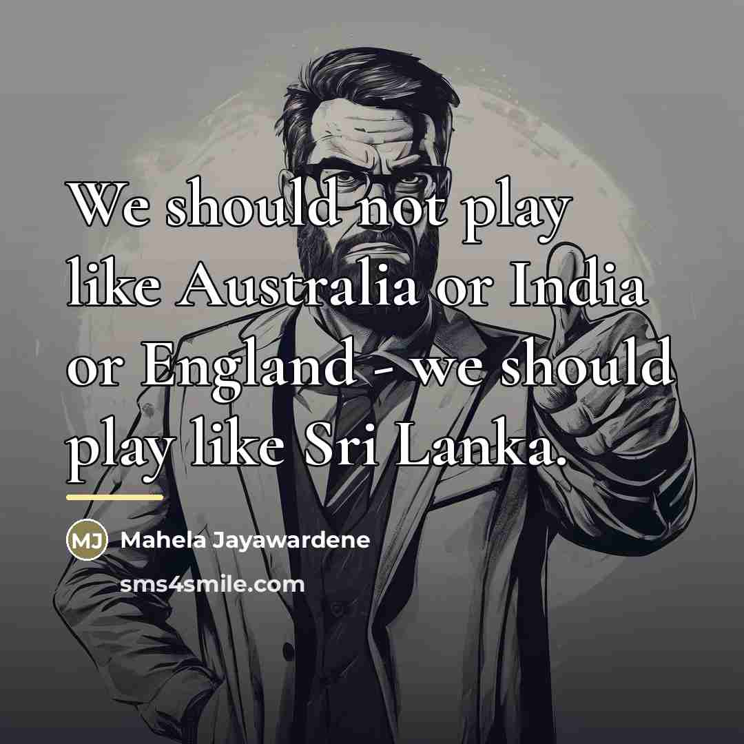 “We should not play like Australia or India or England…” quote by Mahela Jayawardene