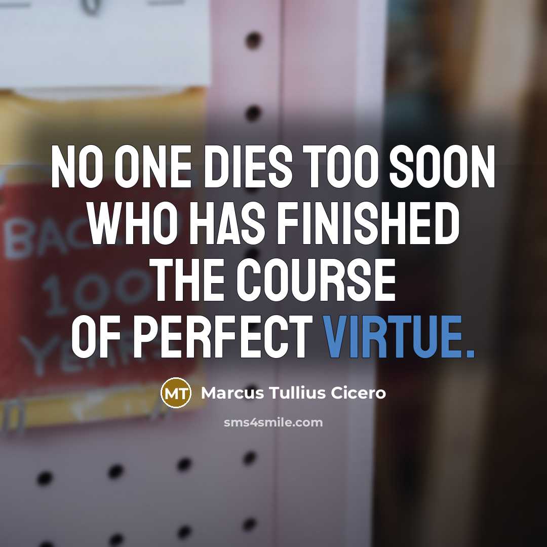 “No one dies too soon who has finished the course…” quote by Marcus Tullius Cicero