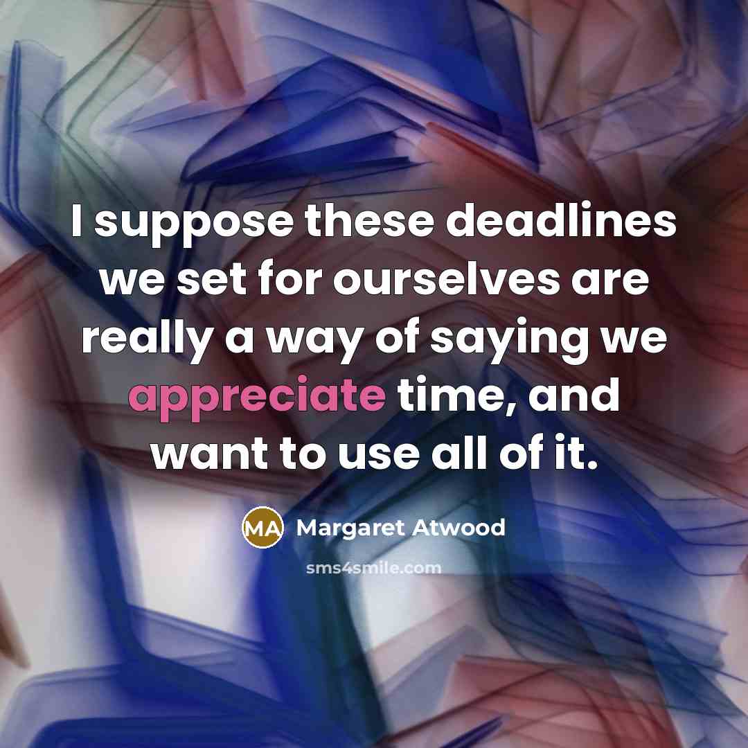 “I suppose these deadlines we set for ourselves are really…” quote by Margaret Atwood
