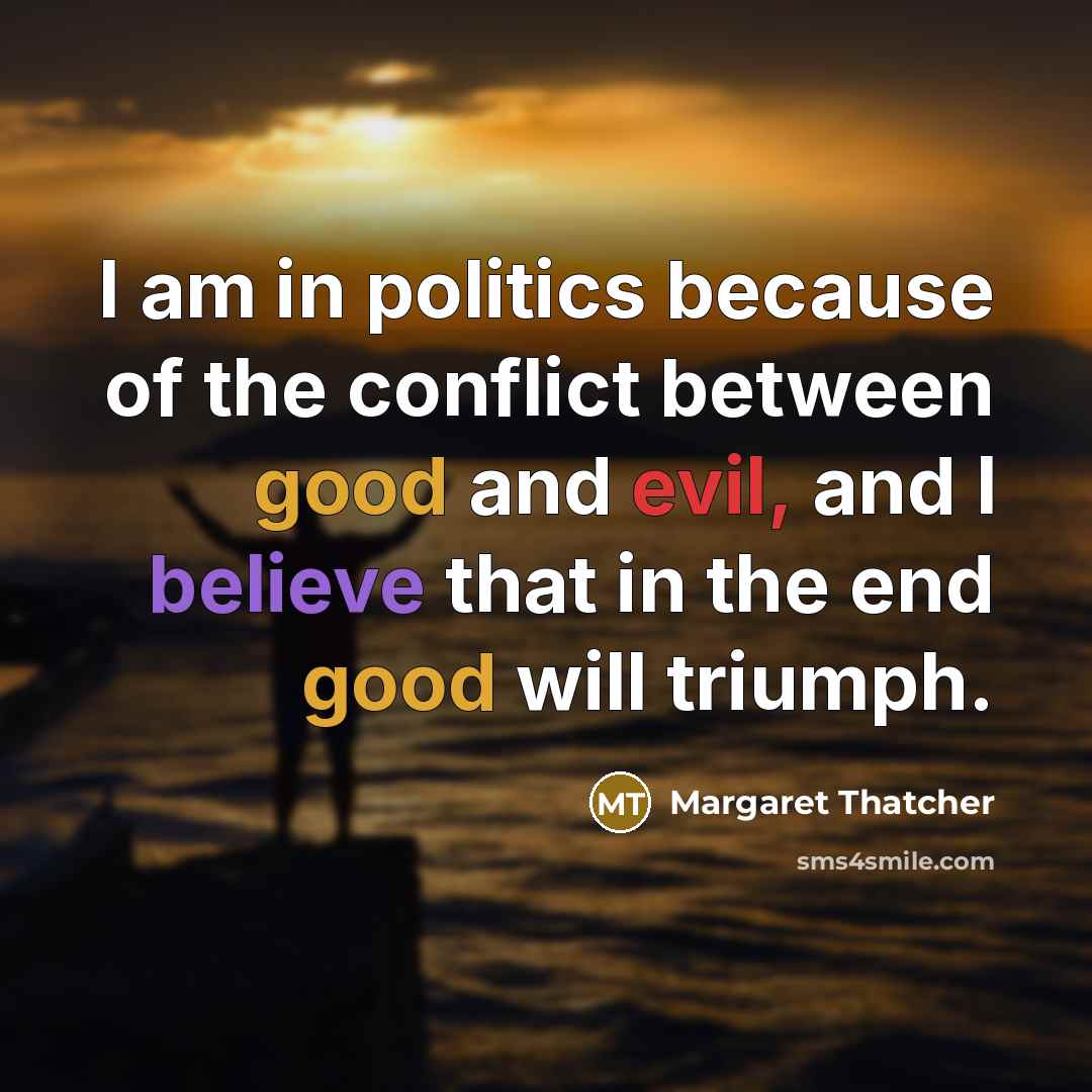 “I am in politics because of the conflict between good…” quote by Margaret Thatcher