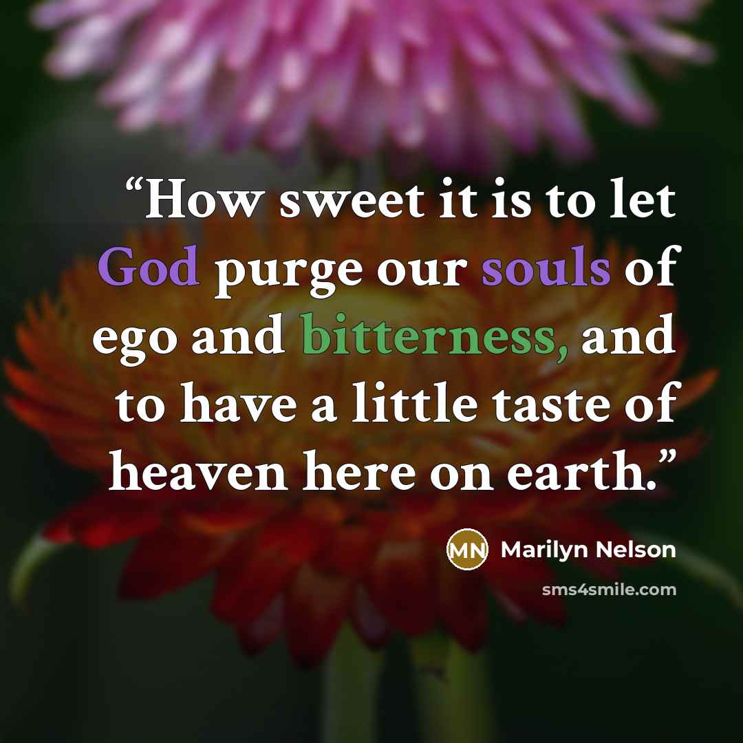 “How sweet it is to let God purge our souls of ego and bitterness, and to have a little taste of heaven here on earth.” quote by Marilyn Nelson