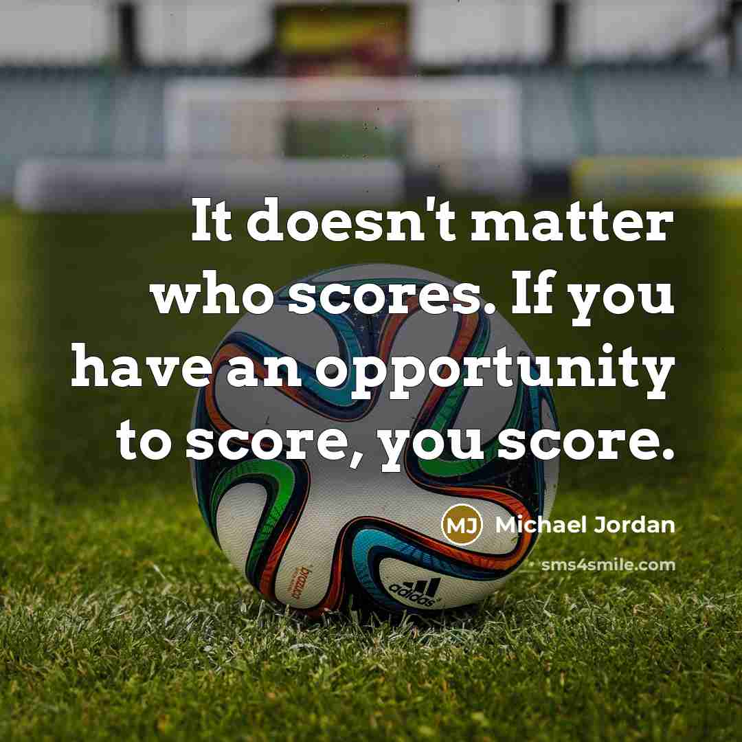 “It doesn't matter who scores. If you have an opportunity to score, you score.” quote by Michael Jordan