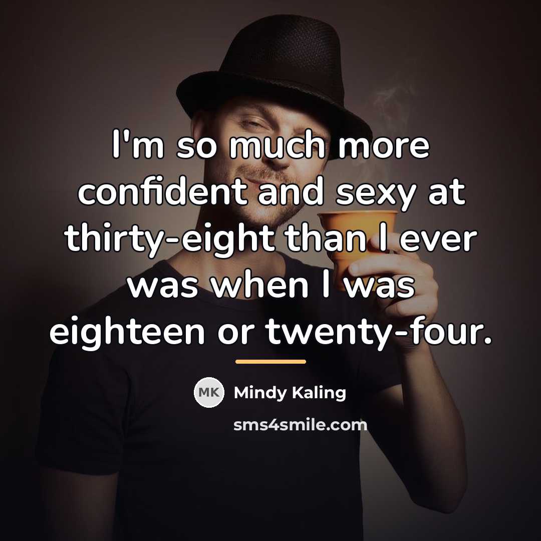 “I'm so much more confident and sexy at thirty-eight than…” quote by Mindy Kaling