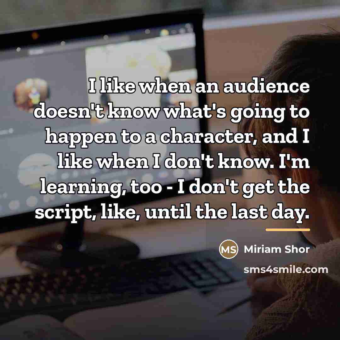 “I like when an audience doesn't know what's going to…” quote by Miriam Shor
