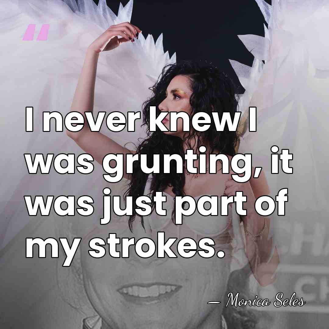 I never knew I was grunting, it was just part of my&hellip; - Monica Seles