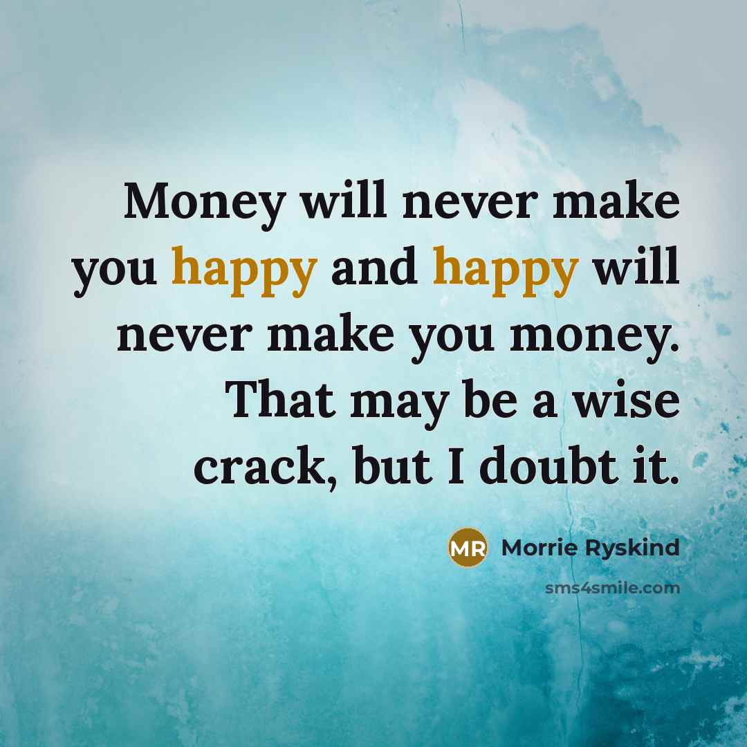 “Money will never make you happy and happy will never…” quote by Morrie Ryskind