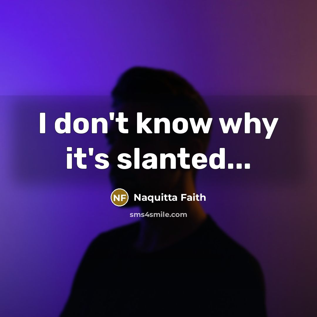 “I don't know why it's slanted...” quote by Naquitta Faith