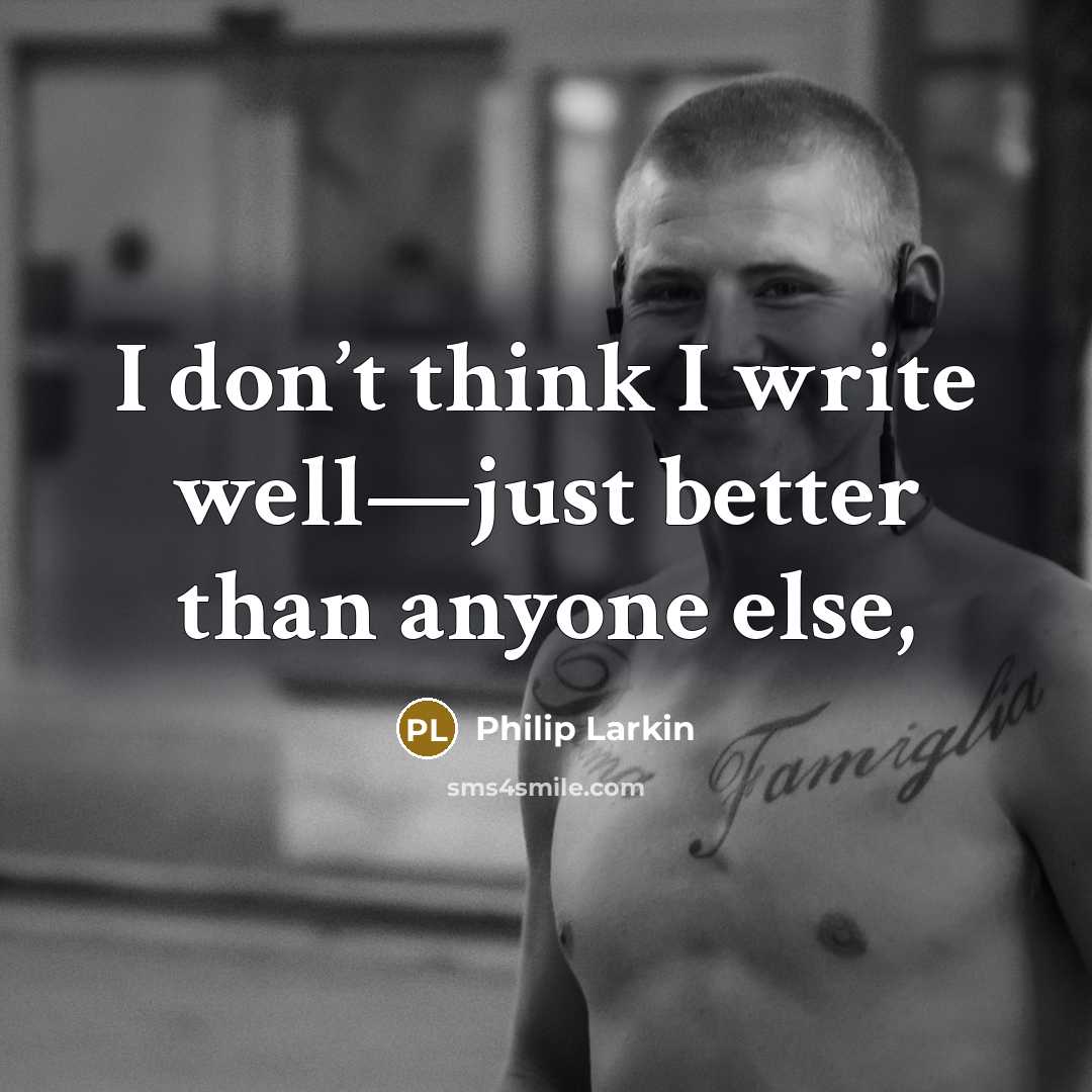 “I don’t think I write well—just better than anyone else,…” quote by Philip Larkin