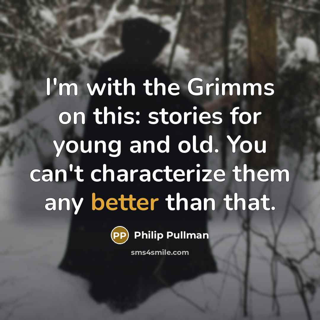 “I'm with the Grimms on this: stories for young and old. You can't characterize them any better than that.” quote by Philip Pullman