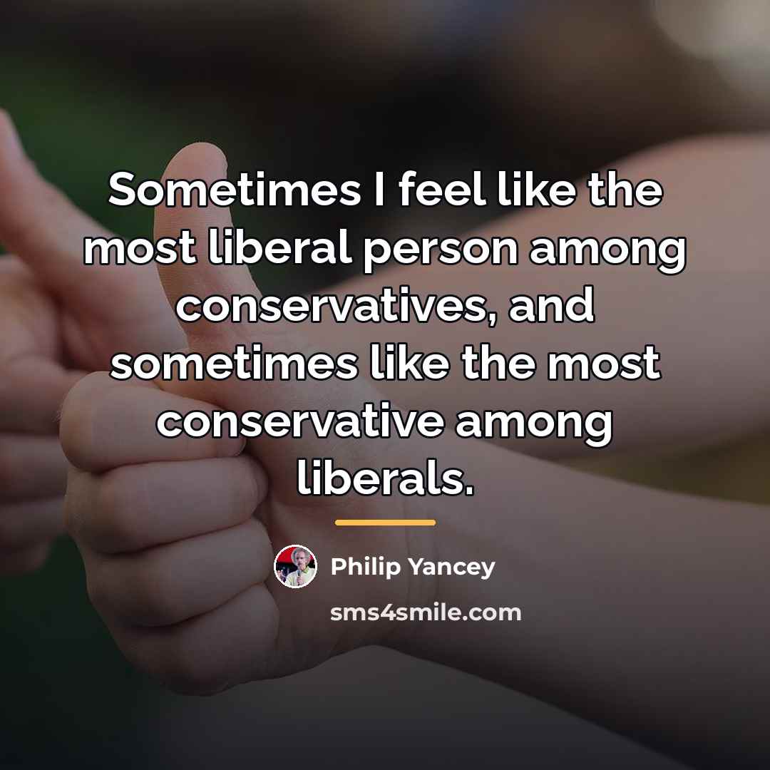 “Sometimes I feel like the most liberal person among conservatives,…” quote by Philip Yancey