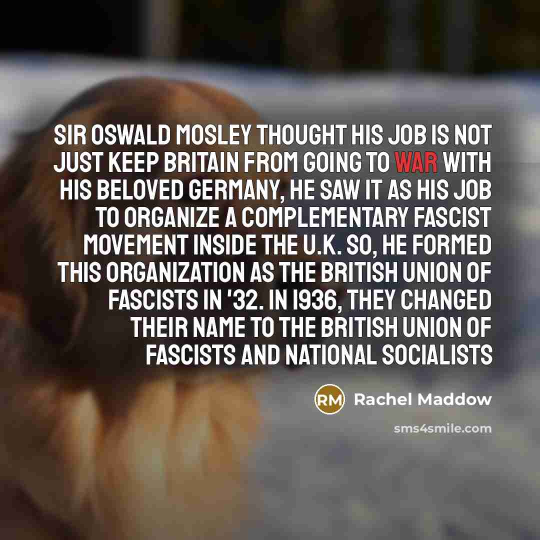 “Sir Oswald Mosley thought his job is not just keep…” quote by Rachel Maddow