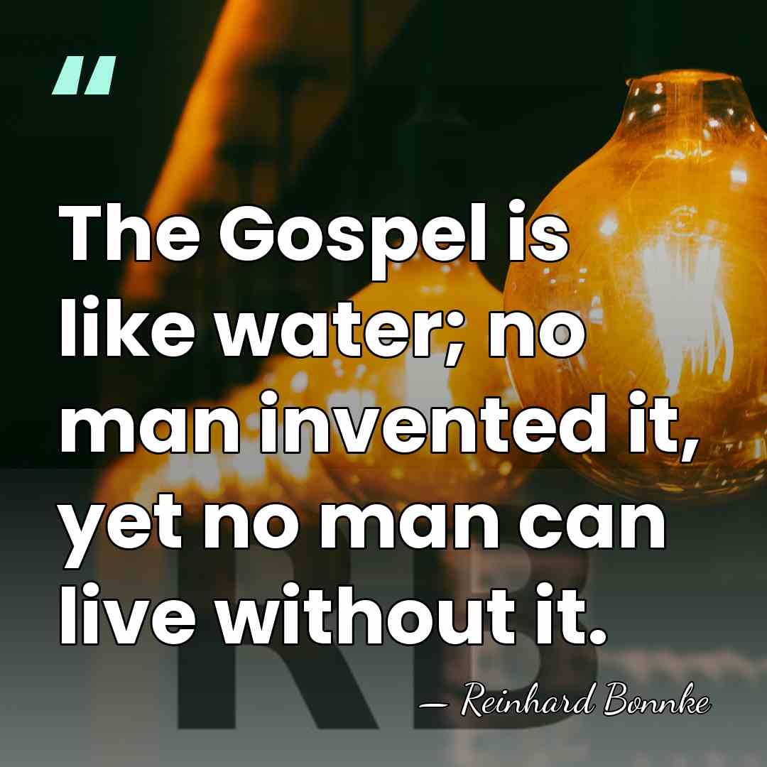 The Gospel is like water; no man invented it, yet no man&hellip; - Reinhard Bonnke