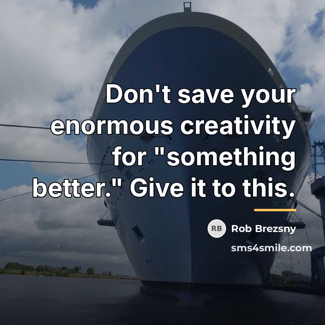 “Don't save your enormous creativity for "something better." Give it…” quote by Rob Brezsny