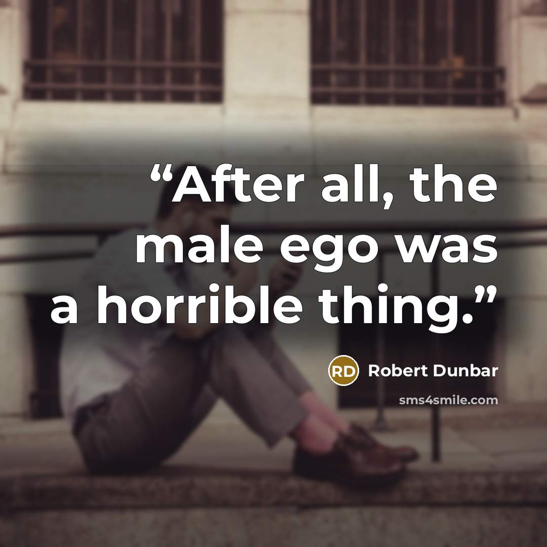 “After all, the male ego was a horrible thing.” quote by Robert Dunbar