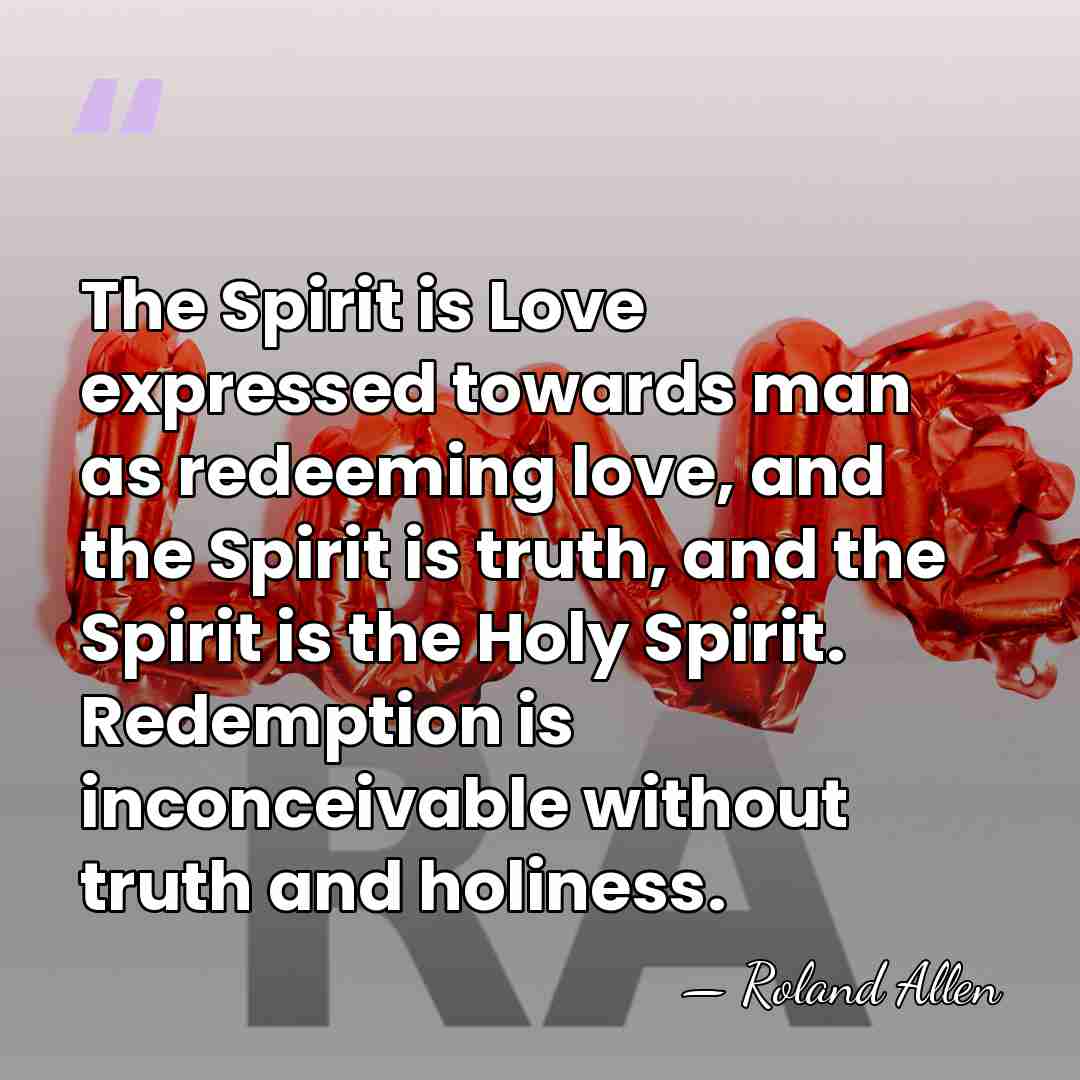 The Spirit is Love expressed towards man as redeeming love, and the&hellip; - Roland Allen