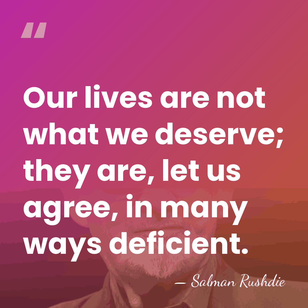 Our lives are not what we deserve; they are, let us agree,&hellip; - Salman Rushdie
