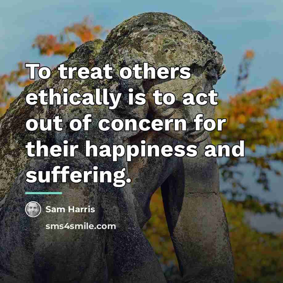 “To treat others ethically is to act out of concern…” quote by Sam Harris